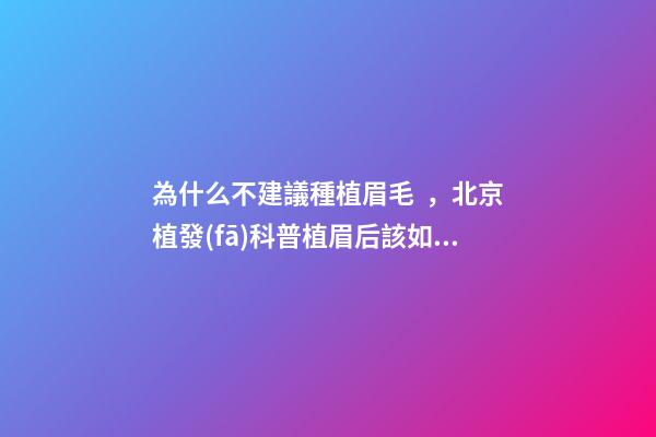 為什么不建議種植眉毛，北京植發(fā)科普植眉后該如何護(hù)理